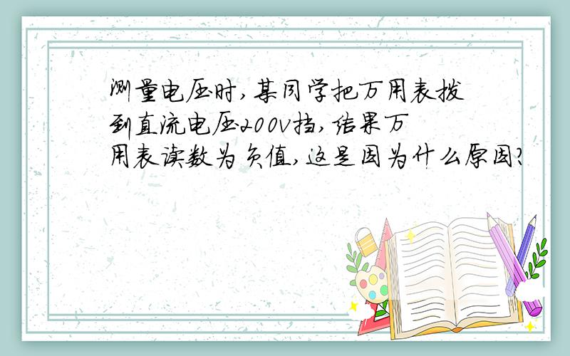 测量电压时,某同学把万用表拨到直流电压200v挡,结果万用表读数为负值,这是因为什么原因?