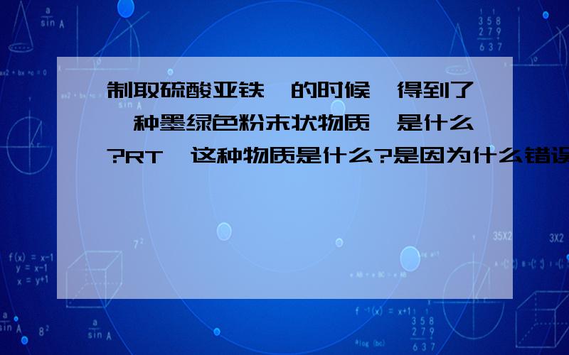 制取硫酸亚铁铵的时候,得到了一种墨绿色粉末状物质,是什么?RT,这种物质是什么?是因为什么错误操作得到的?