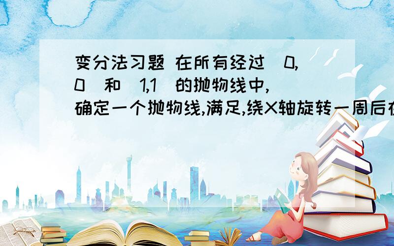 变分法习题 在所有经过（0,0）和（1,1）的抛物线中,确定一个抛物线,满足,绕X轴旋转一周后在X=0和X=1之间有最小体积.答好了追加200分.还有最后答案我知道 答案是y=1/2(5x^2-3x) 就这些分了 积分