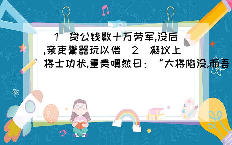 （1）贷公钱数十万劳军,没后,亲吏鬻器玩以偿（2）凝议上将士功状,重贵喟然曰：“大将陷没,而吾曹计功,