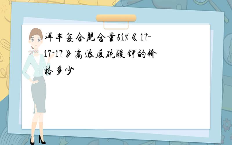 洋丰复合肥含量51%《17-17-17》高浓度硫酸钾的价格多少