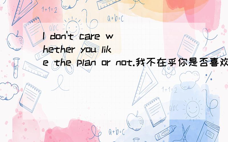 I don't care whether you like the plan or not.我不在乎你是否喜欢该计划.whether 和whether ot not区别是什么?不都是 是否