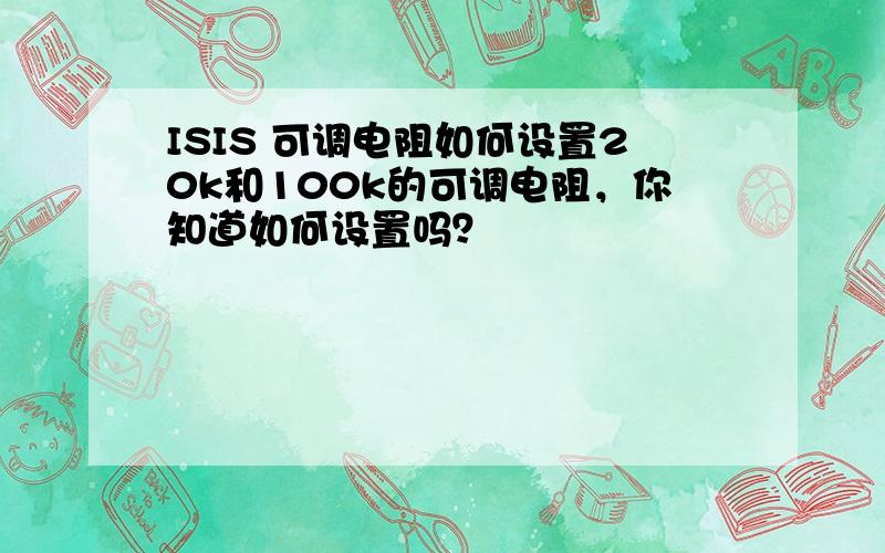 ISIS 可调电阻如何设置20k和100k的可调电阻，你知道如何设置吗？