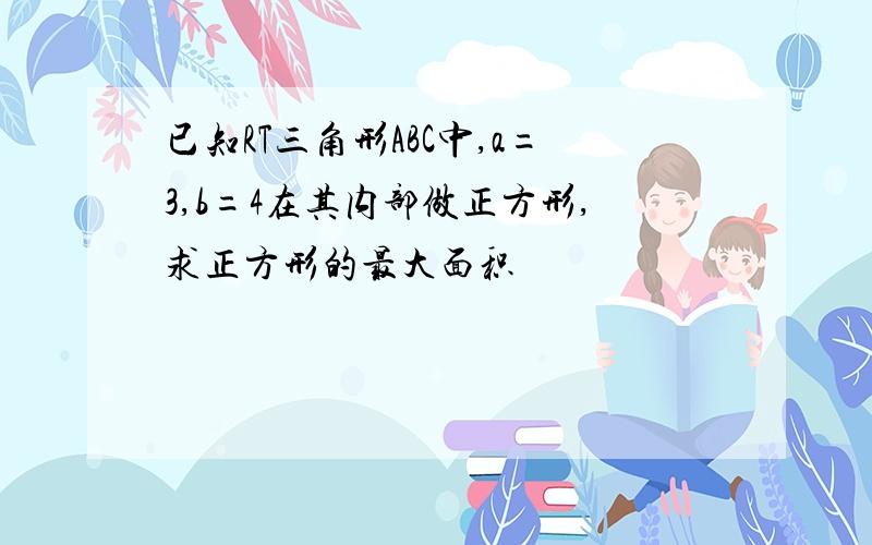 已知RT三角形ABC中,a=3,b=4在其内部做正方形,求正方形的最大面积