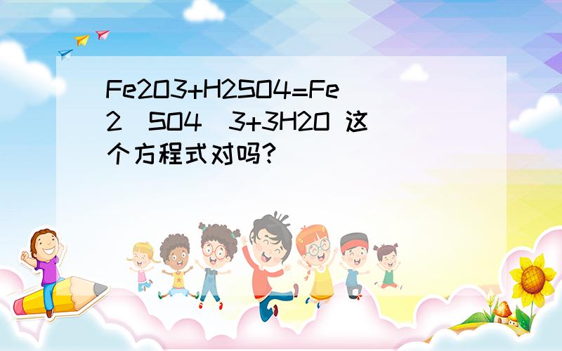 Fe2O3+H2SO4=Fe2(SO4)3+3H2O 这个方程式对吗?