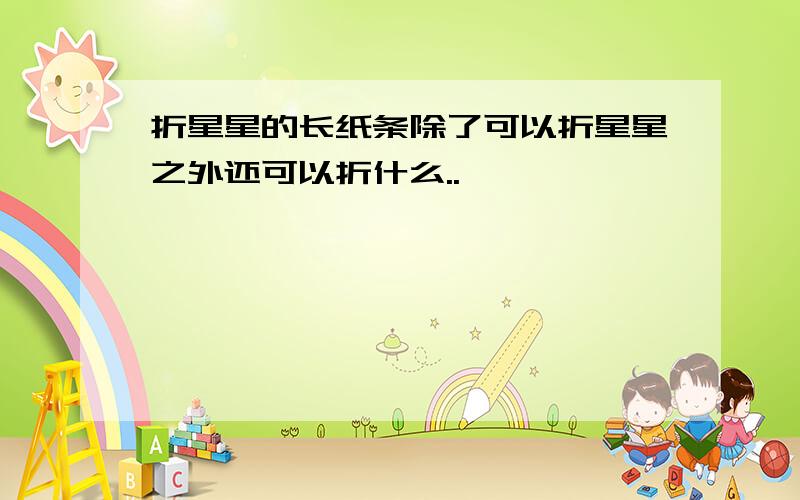 折星星的长纸条除了可以折星星之外还可以折什么..