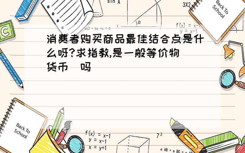 消费者购买商品最佳结合点是什么呀?求指教,是一般等价物（货币）吗