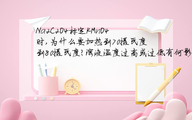 Na2C2O4标定KMnO4时,为什么要加热到70摄氏度到80摄氏度?溶液温度过高或过低有何影