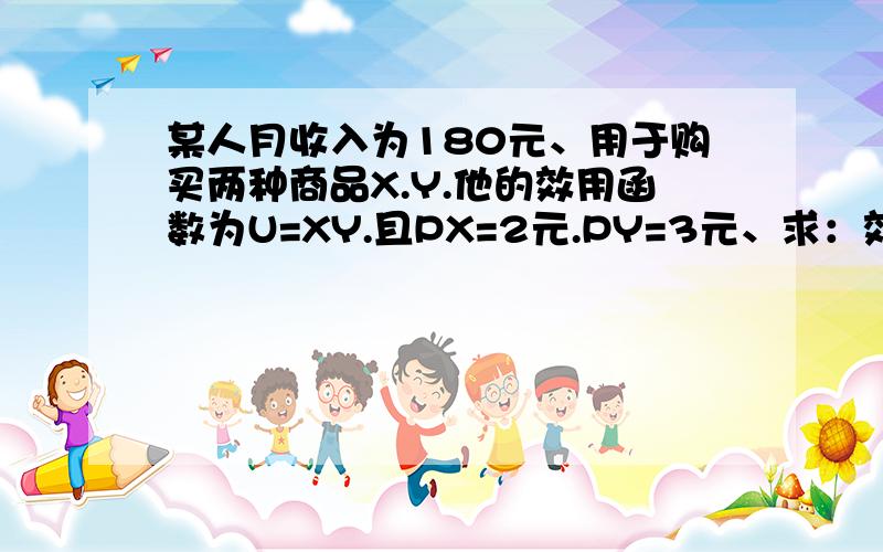 某人月收入为180元、用于购买两种商品X.Y.他的效用函数为U=XY.且PX=2元.PY=3元、求：效用极大时、他购买X、Y的数量各多少若PX下降25%、但购买的X、Y的数量为多少、此时总效用变化多少