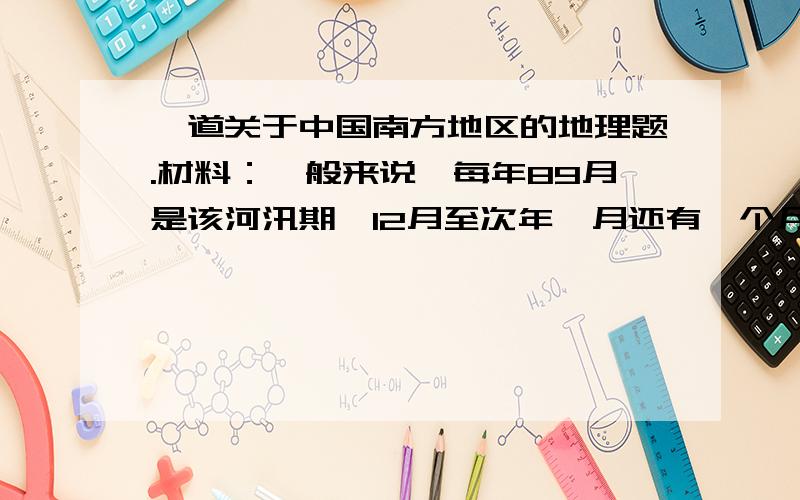 一道关于中国南方地区的地理题.材料：一般来说,每年89月是该河汛期,12月至次年一月还有一个月左右得封冻期,初春河水解冻期间,还会出现凌汛现象（凌汛是指河道内冰呗阻塞水流,太高水位