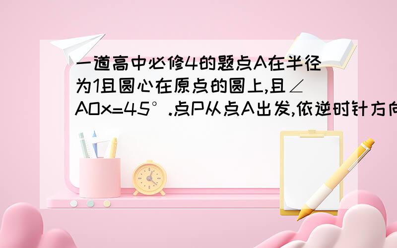 一道高中必修4的题点A在半径为1且圆心在原点的圆上,且∠AOx=45°.点P从点A出发,依逆时针方向匀速地沿单位园旋转.已知点P在1秒钟内转过的角度为θ（0°＜θ＜180°）,经过2秒钟到达第3象限,经