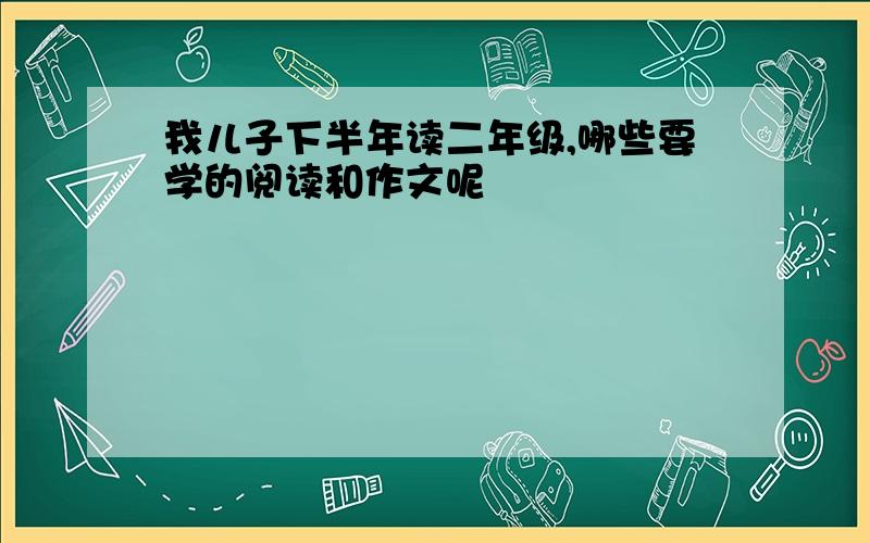 我儿子下半年读二年级,哪些要学的阅读和作文呢