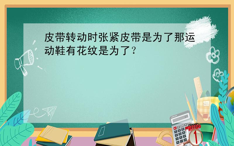 皮带转动时张紧皮带是为了那运动鞋有花纹是为了？