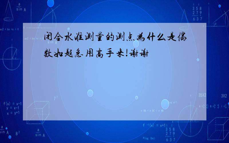 闭合水准测量的测点为什么是偶数如题急用高手来!谢谢