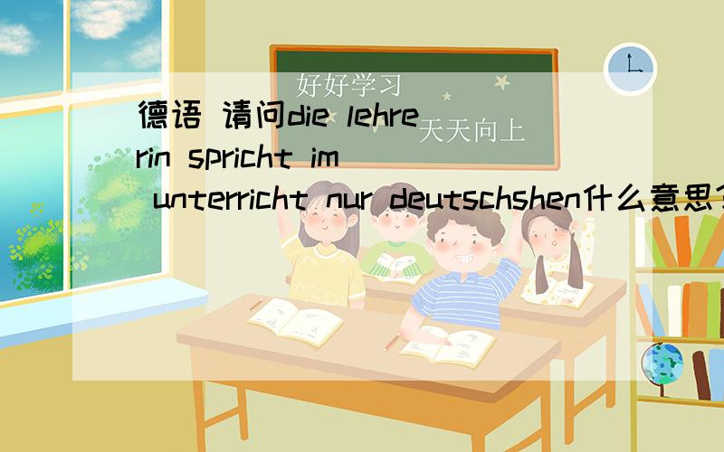 德语 请问die lehrerin spricht im unterricht nur deutschshen什么意思?谢谢!