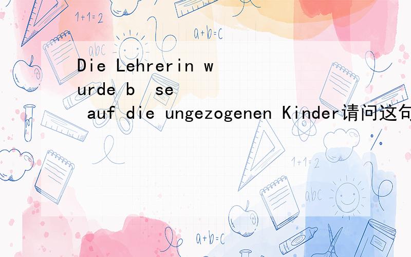 Die Lehrerin wurde böse auf die ungezogenen Kinder请问这句话是什么意思是不是老师要惩罚没教养的孩子