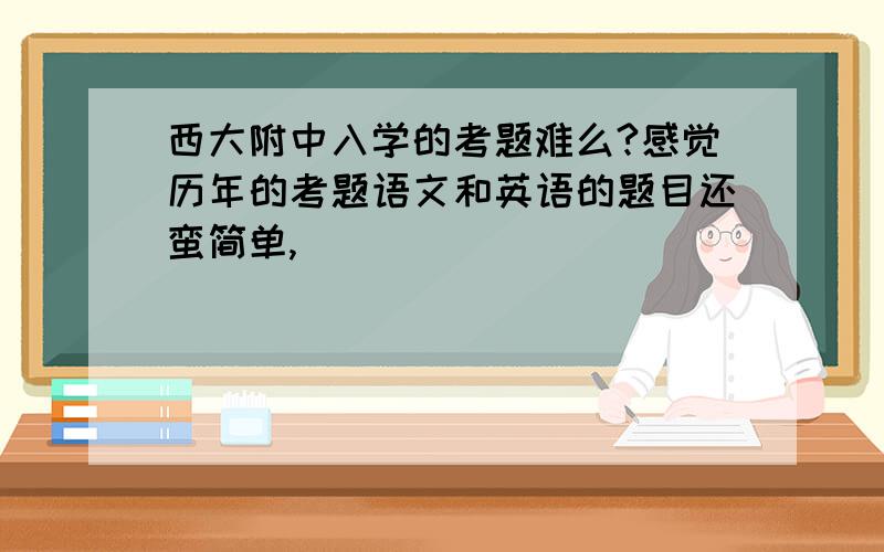 西大附中入学的考题难么?感觉历年的考题语文和英语的题目还蛮简单,