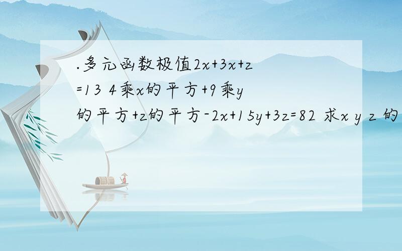 .多元函数极值2x+3x+z=13 4乘x的平方+9乘y的平方+z的平方-2x+15y+3z=82 求x y z 的值 没...