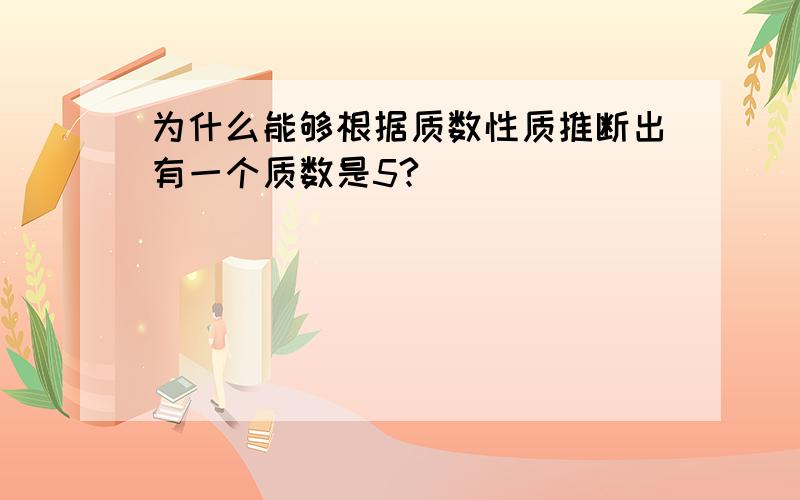 为什么能够根据质数性质推断出有一个质数是5?