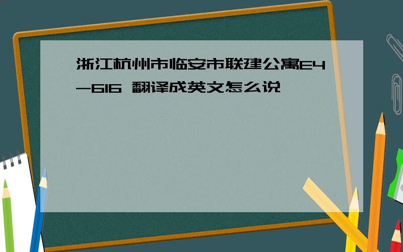 浙江杭州市临安市联建公寓E4-616 翻译成英文怎么说,