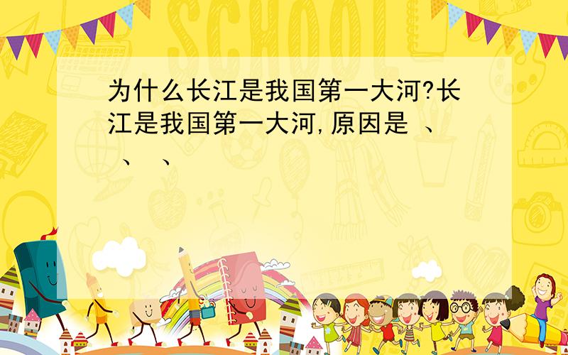 为什么长江是我国第一大河?长江是我国第一大河,原因是 、 、 、