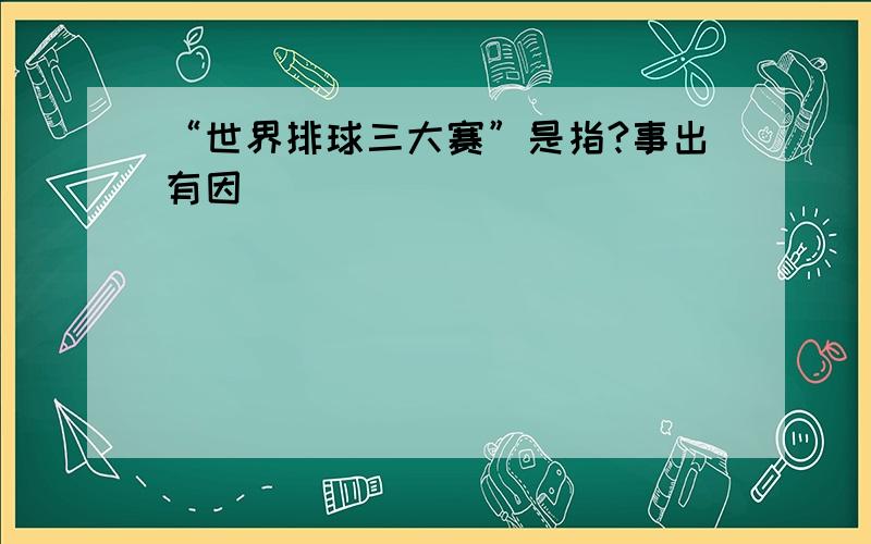 “世界排球三大赛”是指?事出有因