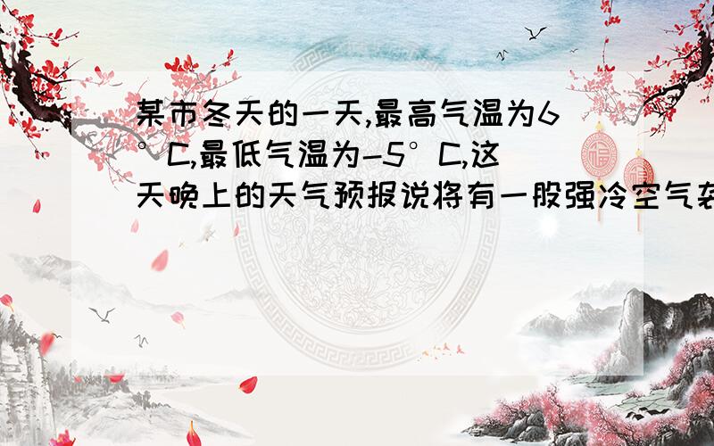 某市冬天的一天,最高气温为6°C,最低气温为-5°C,这天晚上的天气预报说将有一股强冷空气袭击本市,第2天气温将下降10°C到12°C,请你利用以上信息,估计第二天该市的最高气温不会高于多少度?