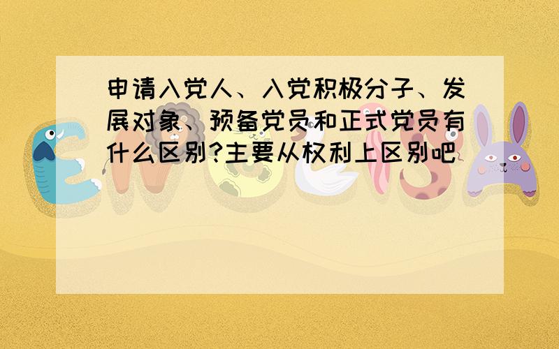 申请入党人、入党积极分子、发展对象、预备党员和正式党员有什么区别?主要从权利上区别吧