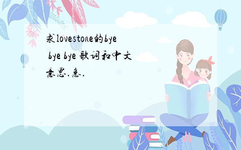 求lovestone的bye bye bye 歌词和中文意思.急.