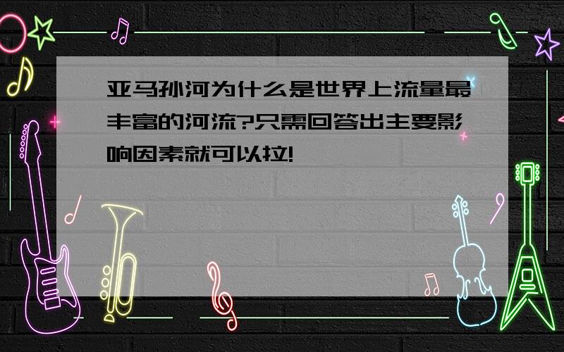 亚马孙河为什么是世界上流量最丰富的河流?只需回答出主要影响因素就可以拉!