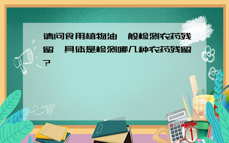 请问食用植物油一般检测农药残留,具体是检测哪几种农药残留?