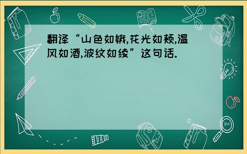 翻译“山色如娥,花光如颊,温风如酒,波纹如绫”这句话.