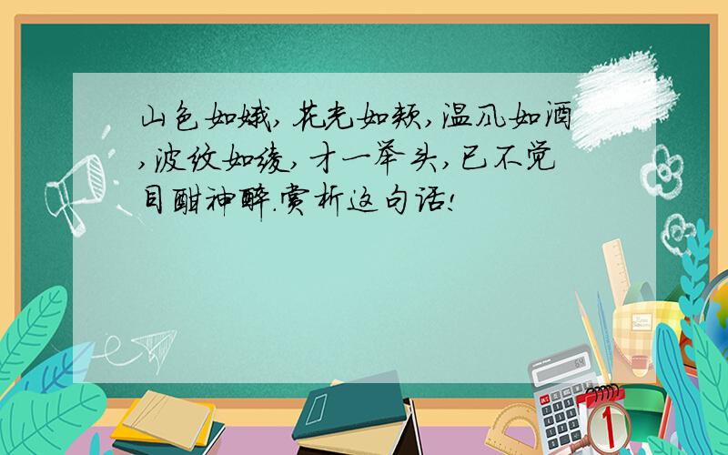 山色如娥,花光如颊,温风如酒,波纹如绫,才一举头,已不觉目酣神醉.赏析这句话!