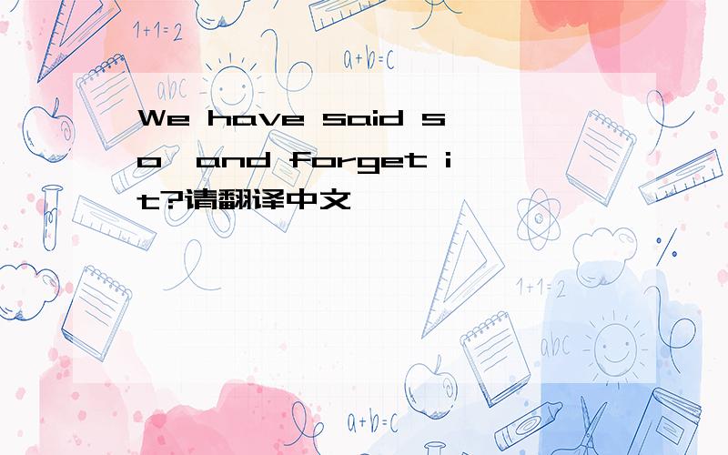 We have said so,and forget it?请翻译中文