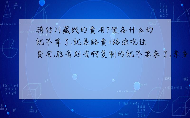 骑行川藏线的费用?装备什么的就不算了,就是路费+路途吃住费用,能省则省啊复制的就不要来了,亲身经历的说说