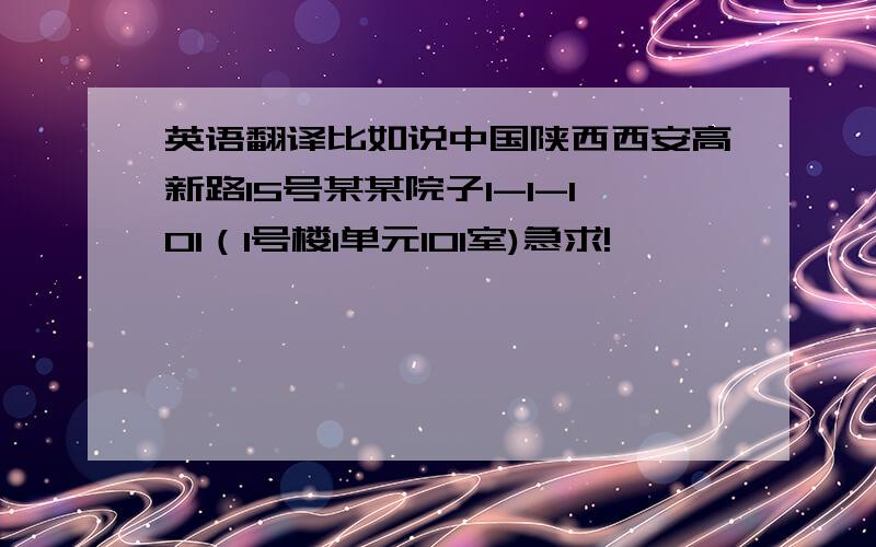 英语翻译比如说中国陕西西安高新路15号某某院子1-1-101（1号楼1单元101室)急求!