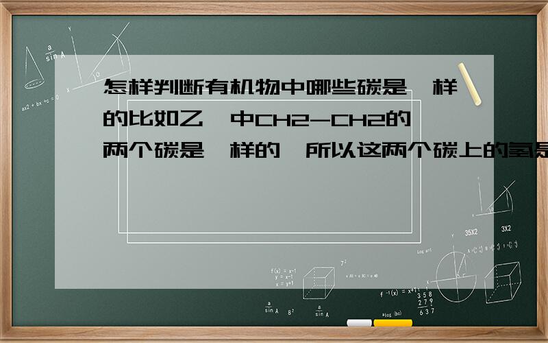 怎样判断有机物中哪些碳是一样的比如乙烷中CH2-CH2的两个碳是一样的,所以这两个碳上的氢是等效氢.1.当某些题中要求某陌生有机物中一样的碳时该怎么判断2.还有能否根据键长判断是否为一