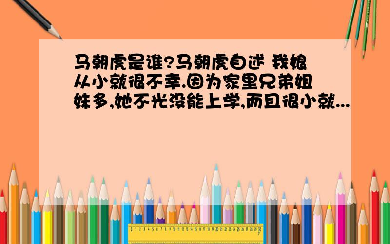 马朝虎是谁?马朝虎自述 我娘从小就很不幸.因为家里兄弟姐妹多,她不光没能上学,而且很小就...