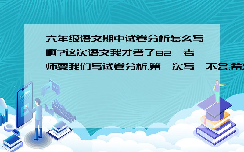 六年级语文期中试卷分析怎么写啊?这次语文我才考了82,老师要我们写试卷分析.第一次写,不会.希望哥哥姐姐们写出来给我做参考（不限字数,不要太长）