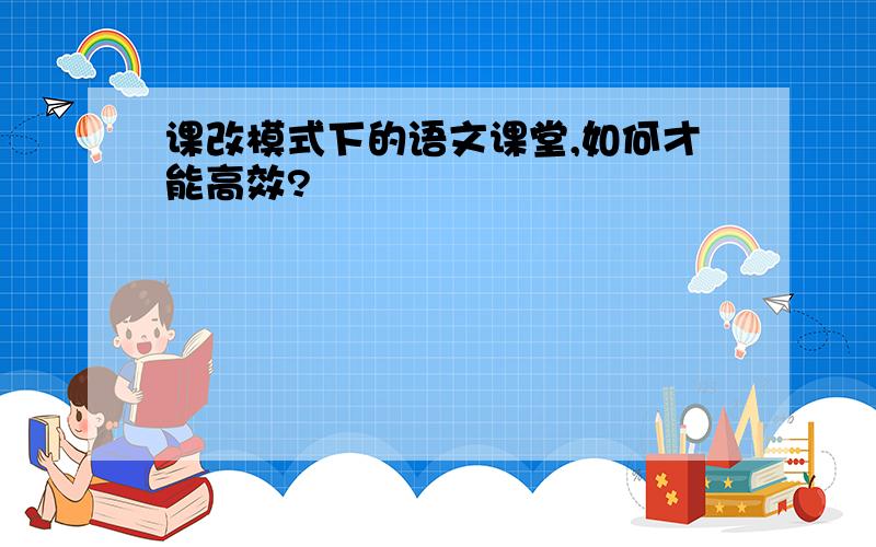 课改模式下的语文课堂,如何才能高效?