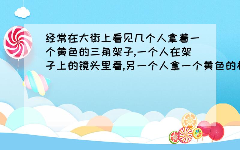 经常在大街上看见几个人拿着一个黄色的三角架子,一个人在架子上的镜头里看,另一个人拿一个黄色的杆放那