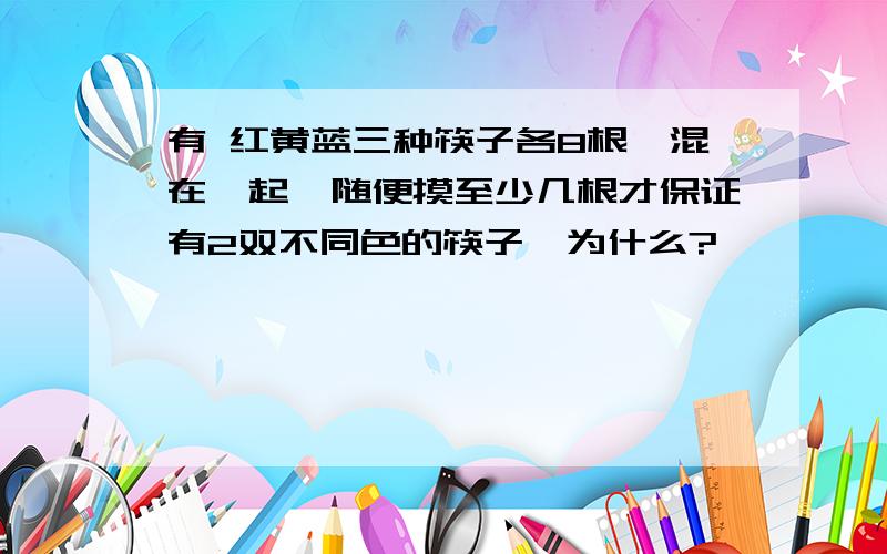 有 红黄蓝三种筷子各8根,混在一起,随便摸至少几根才保证有2双不同色的筷子、为什么?