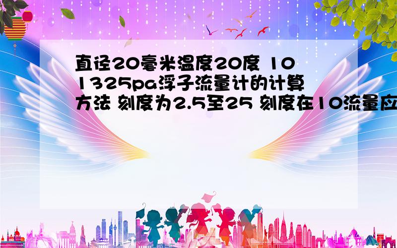 直径20毫米温度20度 101325pa浮子流量计的计算方法 刻度为2.5至25 刻度在10流量应是多少