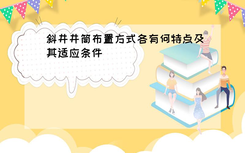 斜井井筒布置方式各有何特点及其适应条件