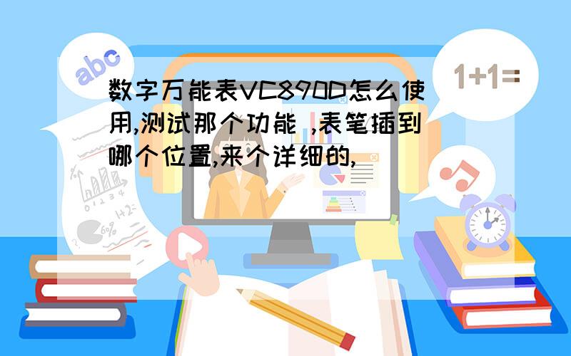 数字万能表VC890D怎么使用,测试那个功能 ,表笔插到哪个位置,来个详细的,