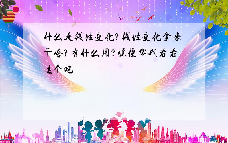 什么是线性变化?线性变化拿来干啥?有什么用？顺便帮我看看这个吧