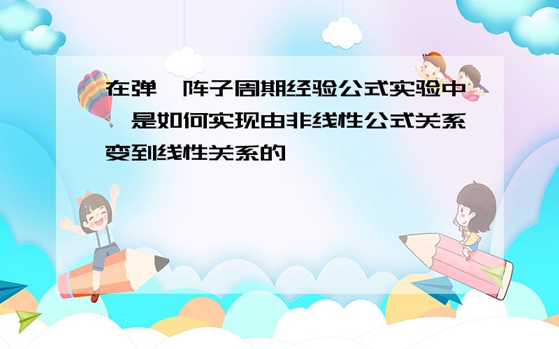 在弹簧阵子周期经验公式实验中,是如何实现由非线性公式关系变到线性关系的