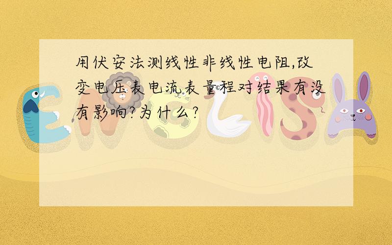 用伏安法测线性非线性电阻,改变电压表电流表量程对结果有没有影响?为什么?