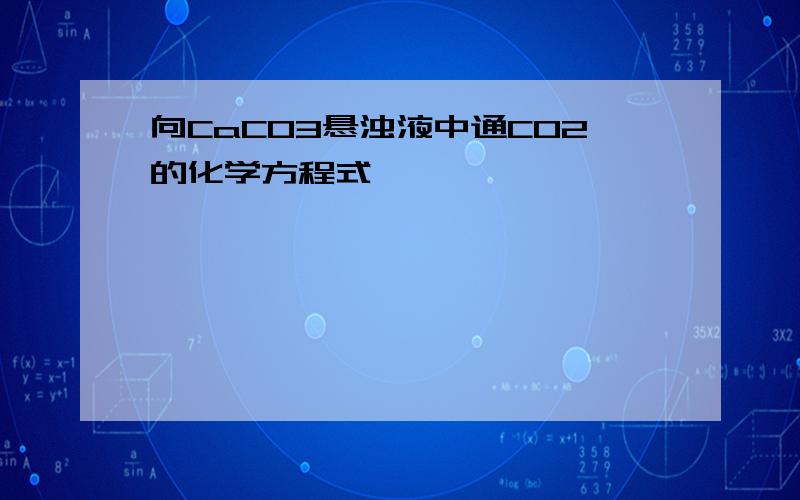 向CaCO3悬浊液中通CO2的化学方程式