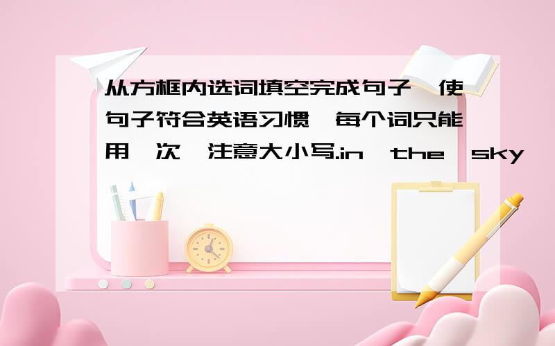 从方框内选词填空完成句子,使句子符合英语习惯,每个词只能用一次,注意大小写.in  the  sky,    minutes,      take off,      lie,    is,    watch,    how often,      wonmen,     never1.How  old  (   )Jenny?2.These  are  fiv